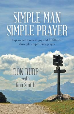 Simple Man Simple Prayer: Experience Renewal, Joy and Fulfillment Through Simple Daily Prayer by Ron Smith, Don Rude