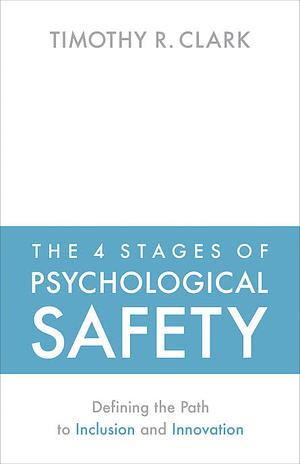 The 4 Stages of Psychological Safety: Defining the Path to Inclusion and Innovation by Timothy R. Clark