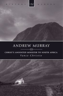 Andrew Murray: Christ's Anointed Minister to South Africa by Vance Christie