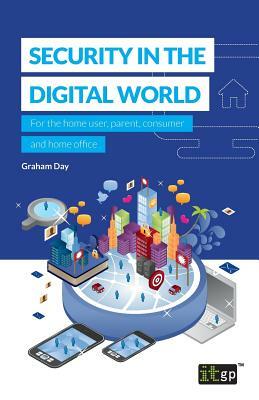 Security in the Digital World: For the home user, parent, consumer and home office by Graham Day