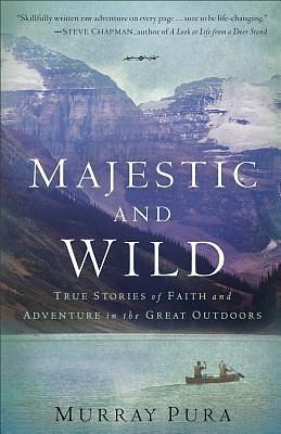 Majestic and Wild: True Stories Of Faith And Adventure In The Great Outdoors by Murray Pura, Murray Pura