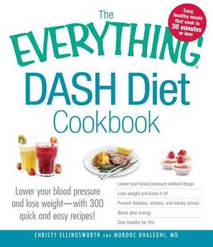 The Everything Dash Diet Cookbook: Lower Your Blood Pressure and Lose Weight - With 300 Quick and Easy Recipes! Lower Your Blood Pressure Without Drug by Christy Ellingsworth, Murdoc Khaleghi