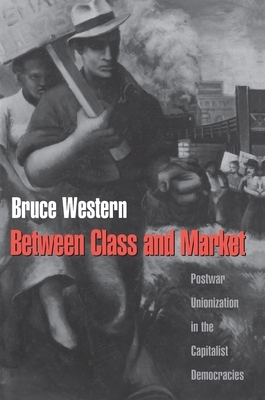 Between Class and Market: Postwar Unionization in the Capitalist Democracies by Bruce Western