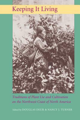 Keeping It Living: Traditions of Plant Use and Cultivation on the Northwest Coast of North America by 