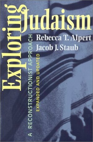 Exploring Judaism: A Reconstructionist Approach (Expanded and Updated) by Rebecca T. Alpert, Jacob J. Staub