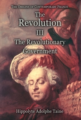 The Revolution - III: The Revolutionary Government by Hippolyte Adolphe Taine
