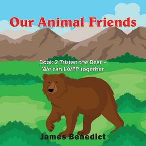 Our Animal Friends: Book 2 Tristan the Bear - We can LWPP together by James Benedict