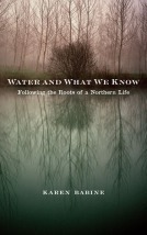 Water and What We Know: Following the Roots of a Northern Life by Karen Babine