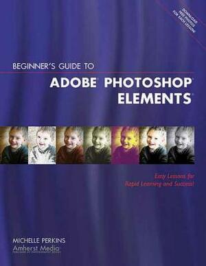 Beginner's Guide to Adobe Photoshop Elements by Michelle Perkins