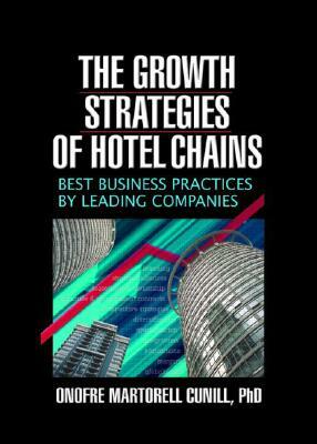 The Growth Strategies of Hotel Chains: Best Business Practices by Leading Companies by Onofre Martorel Cunill, Kaye Sung Chon