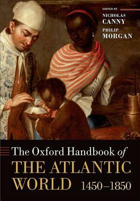 The Oxford Handbook of the Atlantic World: 1450-1850 by Philip Morgan, Nicholas Canny