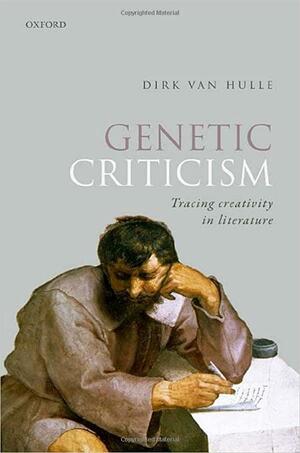 Genetic Criticism: Tracing Creativity in Literature by Dirk Van Hulle