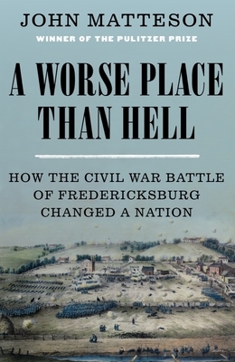 A Worse Place Than Hell: How the Civil War Battle of Fredericksburg Changed a Nation by John Matteson