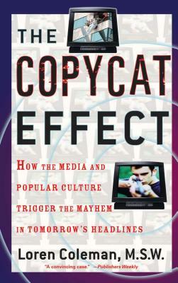 Copycat Effect: How the Media and Popular Culture Trigger the Mayhem in Tomorrow's Headlines (Original) by Loren L. Coleman