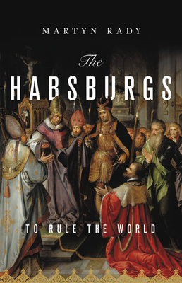 The Habsburgs: To Rule the World by Martyn Rady