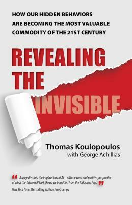 Revealing the Invisible: How Our Hidden Behaviors Are Becoming the Most Valuable Commodity of the 21st Century by Thomas Koulopoulos