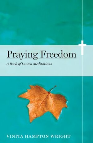 Praying Freedom: Lenten Meditations to Engage Your Mind and Free Your Soul by Vinita Hampton Wright