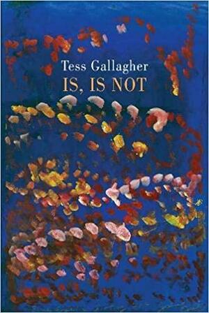 Is, Is Not by Tess Gallagher