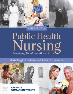 Public Health Nursing: Practicing Population-Based Care: Practicing Population-Based Care by Marie Truglio-Londrigan, Sandra B. Lewenson