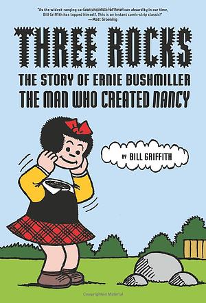 Three Rocks: The Story of Ernie Bushmiller: the Man Who Created Nancy by Bill Griffith