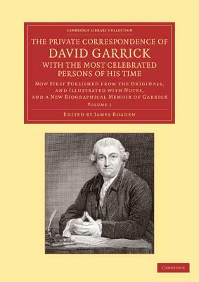 The Private Correspondence of David Garrick with the Most Celebrated Persons of His Time 2 Volume Set: Now First Published from the Originals, and Ill by David Garrick