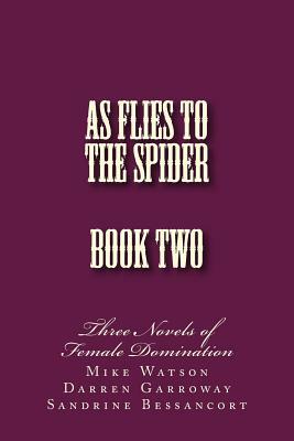 As Flies to the Spider - Book Two: Three Novels of Female Domination by Mike Watson, Sandrine Bessancort, Darren Garroway