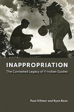 Inappropriation: The Contested Legacy of Y-Indian Guides by Ryan Bean, Paul Hillmer