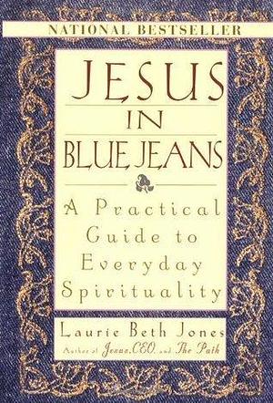 Jesus In Blue Jeans: A Practical Guide To Everyday Spirituality by Laurie Beth Jones, Laurie Beth Jones