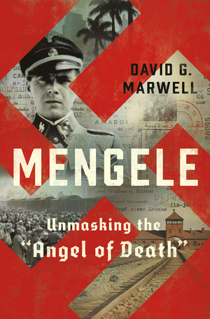 Mengele: Unmasking the Angel of Death by David G. Marwell