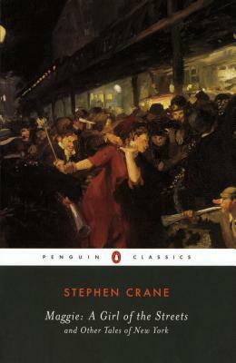 Maggie: A Girl of the Streets: And Other Tales of New York by Stephen Crane