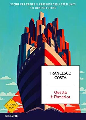 Questa è l'America: Storie per capire il presente degli Stati Uniti e il nostro futuro by Francesco Costa