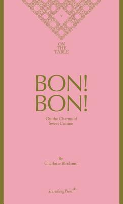 Bon! Bon!: On the Charms of Sweet Cuisine by Charlotte Birnbaum