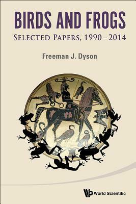 Birds and Frogs: Selected Papers of Freeman Dyson, 1990-2014 by Freeman J. Dyson