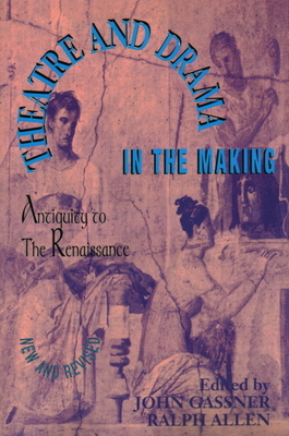 Theatre and Drama in the Making: Antiquity to the Renaissance by John Gassner