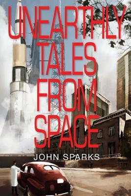 Unearthly Tales From Space: Romantic Science Fiction Saga by John Sparks