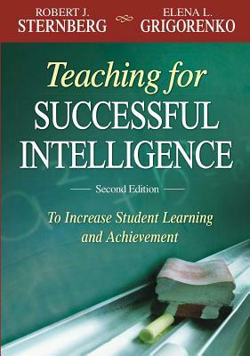 Teaching for Successful Intelligence: To Increase Student Learning and Achievement by Robert J. Sternberg, Elena L. Grigorenko