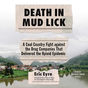 Death in Mud Lick: A Coal Country Fight Against the Drug Companies that Delivered the Opioid Epidemic by Eric Eyre, Eric Eyre