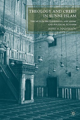 Theology and Creed in Sunni Islam: The Muslim Brotherhood, Ash'arism, and Political Sunnism by J. Halverson