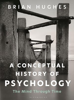 A Conceptual History of Psychology - The Mind Through Time by Brian Hughes