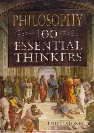 Philosophy: 100 Essential Thinkers by Philip Stokes