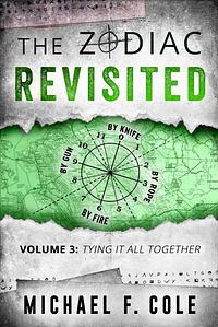 The Zodiac Revisited, Volume 3: Tying It All Together by Michael F. Cole