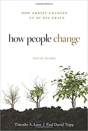 How People Change: How Christ Changes Us by His Grace by Paul David Tripp, Timothy S. Lane, David A. Powlison