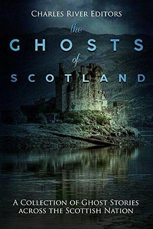 The Ghosts of Scotland: A Collection of Ghost Stories across the Scottish Nation by Charles River, Charles River, Sean McLaughlin