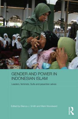 Gender and Power in Indonesian Islam: Leaders, Feminists, Sufis and Pesantren Selves by Bianca J. Smith, Mark Woodward