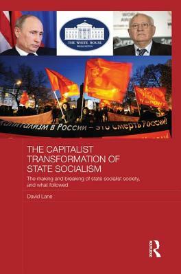 The Capitalist Transformation of State Socialism: The Making and Breaking of State Socialist Society, and What Followed by David Lane