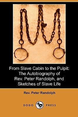 From Slave Cabin to the Pulpit: The Autobiography of REV. Peter Randolph, and Sketches of Slave Life (Dodo Press) by Peter Randolph