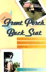 From Front Porch to Back Seat: Courtship in Twentieth-Century America by Beth L. Bailey