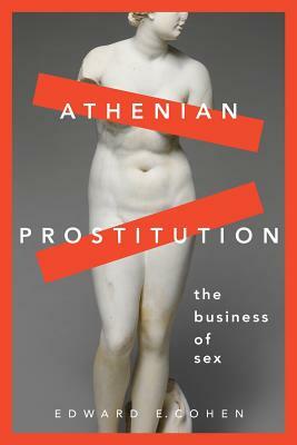 Athenian Prostitution: The Business of Sex by Edward E. Cohen