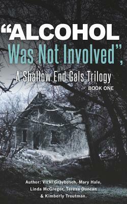 "Alcohol Was Not Involved": A Shallow End Gals Trilogy by Teresa Duncan, Mary Hale, Linda McGregor