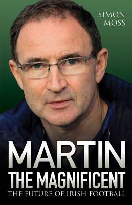 Martin the Magnificent: The Future of Irish Football by Simon Moss